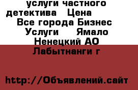  услуги частного детектива › Цена ­ 10 000 - Все города Бизнес » Услуги   . Ямало-Ненецкий АО,Лабытнанги г.